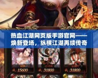 熱血江湖網頁版手游官網——煥新登場，縱橫江湖再續傳奇