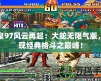 拳皇97風(fēng)云再起：大蛇無限氣版，再現(xiàn)經(jīng)典格斗之巔峰！