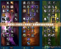 魔獸獵人天賦怎么點懷舊？全面解析最佳天賦選擇