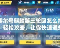賽爾號麒麟第三輪回怎么打？輕松攻略，讓你快速通關！