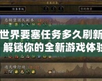 魔獸世界要塞任務多久刷新一次？解鎖你的全新游戲體驗！