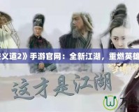 《俠義道2》手游官網：全新江湖，重燃英雄夢想