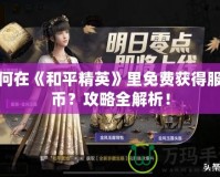 如何在《和平精英》里免費(fèi)獲得服飾幣？攻略全解析！