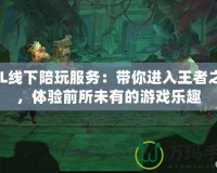 LOL線下陪玩服務：帶你進入王者之路，體驗前所未有的游戲樂趣