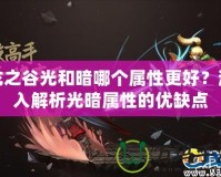 龍之谷光和暗哪個屬性更好？深入解析光暗屬性的優(yōu)缺點