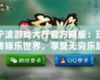 寧波游戲大廳官方網(wǎng)版：玩轉(zhuǎn)娛樂(lè)世界，享受無(wú)窮樂(lè)趣