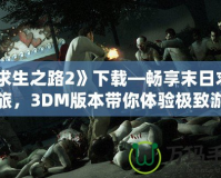 《求生之路2》下載—暢享末日求生之旅，3DM版本帶你體驗極致游戲樂趣！