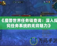《魔獸世界任務鏈查詢：深入探究任務系統的無窮魅力》