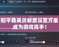 完美的和平精英靈敏度設置方案，讓你成為游戲高手！