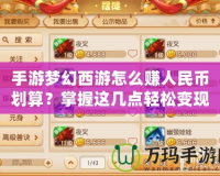 手游夢幻西游怎么賺人民幣劃算？掌握這幾點輕松變現(xiàn)！