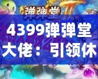 4399彈彈堂大佬：引領休閑競技風潮，成就你的巔峰之路
