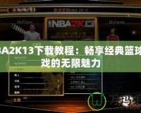 NBA2K13下載教程：暢享經典籃球游戲的無限魅力