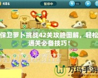 保衛蘿卜挑戰42關攻略圖解，輕松通關必備技巧！