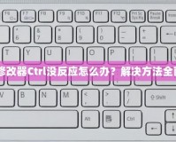紅警3修改器Ctrl沒反應怎么辦？解決方法全面解析！