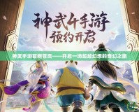 神武手游官網首頁——開啟一場超越幻想的奇幻之旅