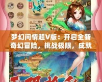 夢幻問情超V版：開啟全新奇幻冒險，挑戰極限，成就無上榮耀！