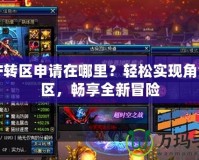 DNF轉區(qū)申請在哪里？輕松實現角色跨區(qū)，暢享全新冒險