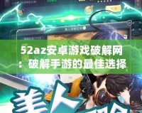 52az安卓游戲破解網：破解手游的最佳選擇，暢享無憂游戲體驗！