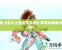 探索《圣斗士圣域背景圖》帶來的神秘與震撼！
