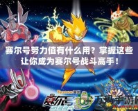 賽爾號努力值有什么用？掌握這些讓你成為賽爾號戰斗高手！