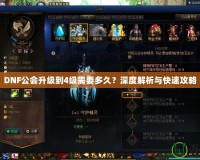 DNF公會升級到4級需要多久？深度解析與快速攻略