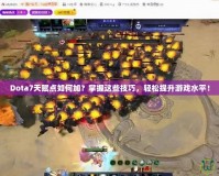 Dota7天賦點(diǎn)如何加？掌握這些技巧，輕松提升游戲水平！