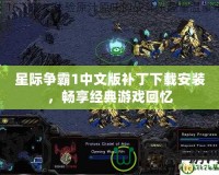 星際爭霸1中文版補丁下載安裝，暢享經典游戲回憶