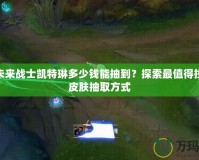 LOL未來戰士凱特琳多少錢能抽到？探索最值得投資的皮膚抽取方式