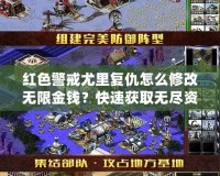 紅色警戒尤里復仇怎么修改無限金錢？快速獲取無盡資源，征服全球！