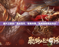盛大三國殺：激戰(zhàn)四方，智勇共舞，群英逐鹿再起風(fēng)云
