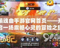 鎮(zhèn)魂曲手游官網(wǎng)首頁——開啟一場震撼心靈的冒險(xiǎn)之旅