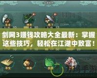 劍網(wǎng)3賺錢攻略大全最新：掌握這些技巧，輕松在江湖中致富！