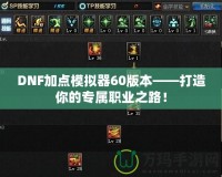 DNF加點模擬器60版本——打造你的專屬職業(yè)之路！