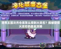 洛克王國冷月倉庫怎么得到火靈石？揭秘獲得火靈石的最全攻略