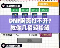 DNF網(wǎng)頁打不開？教你幾招輕松解決！
