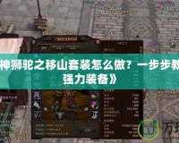 《斗戰神獅駝之移山套裝怎么做？一步步教你打造強力裝備》