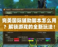 完美國際輔助腳本怎么用？解鎖游戲的全新玩法！