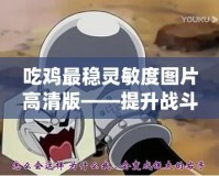 吃雞最穩靈敏度圖片高清版——提升戰斗力，成為絕地求生的王者