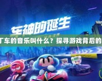 《跑跑卡丁車(chē)的音樂(lè)叫什么？探尋游戲背后的動(dòng)感旋律》