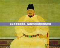 明朝傳奇官網首頁：探索古代帝國的傳奇與榮耀