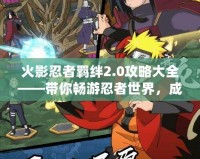 火影忍者羈絆2.0攻略大全——帶你暢游忍者世界，成為最強忍者！