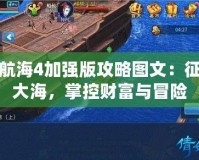 大航海4加強版攻略圖文：征服大海，掌控財富與冒險