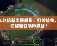 LOL趙信新出裝解析：打破傳統(tǒng)，助你稱(chēng)霸召喚師峽谷！