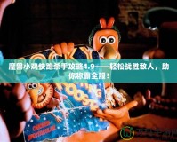 魔獸小雞快跑殺手攻略4.9——輕松戰勝敵人，助你稱霸全服！
