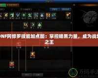 DNF阿修羅技能加點圖：掌控暗黑力量，成為戰場之王