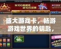 盛大游戲卡，暢游游戲世界的鑰匙，開啟無限可能！