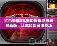 紅色警戒2尤里的復(fù)仇修改器最新版，讓你輕松征服戰(zhàn)場！