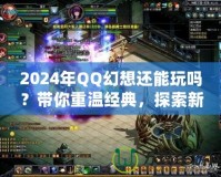 2024年QQ幻想還能玩嗎？帶你重溫經典，探索新玩法！