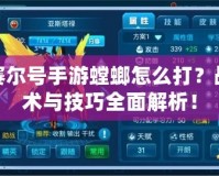 賽爾號手游螳螂怎么打？戰術與技巧全面解析！