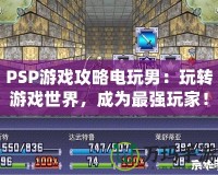 PSP游戲攻略電玩男：玩轉游戲世界，成為最強玩家！